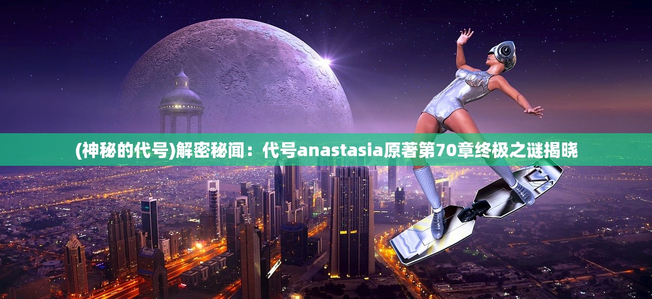 (神秘的代号)解密秘闻：代号anastasia原著第70章终极之谜揭晓