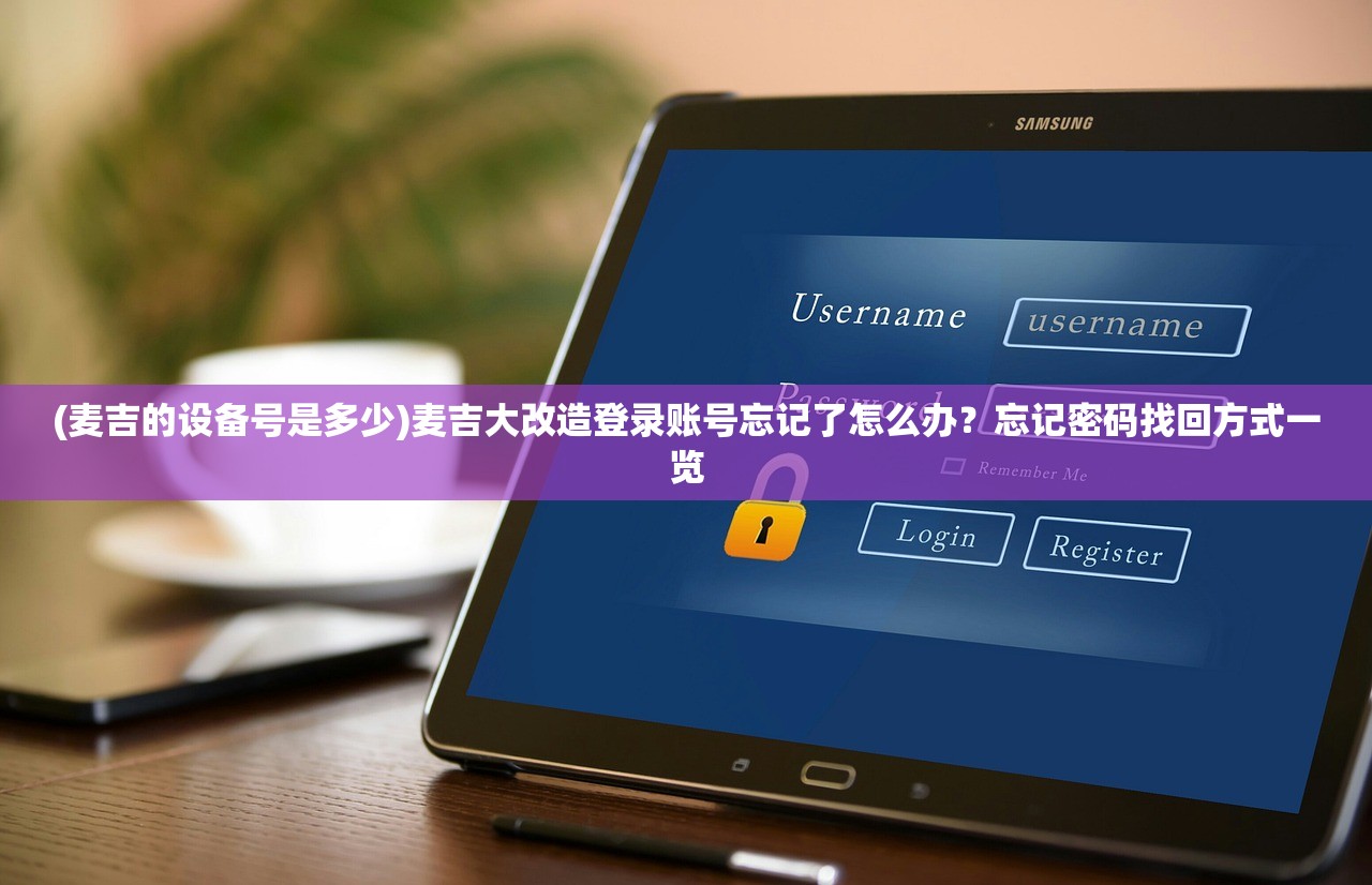 (麦吉的设备号是多少)麦吉大改造登录账号忘记了怎么办？忘记密码找回方式一览