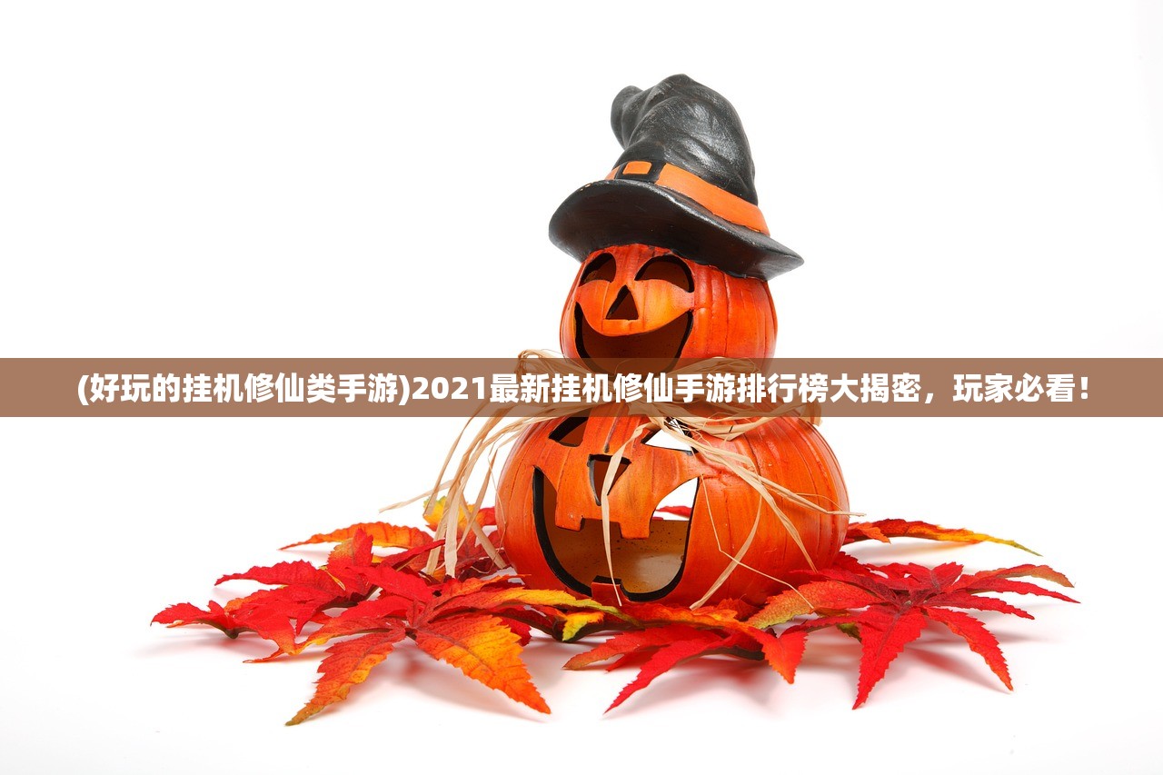 (好玩的挂机修仙类手游)2021最新挂机修仙手游排行榜大揭密，玩家必看！