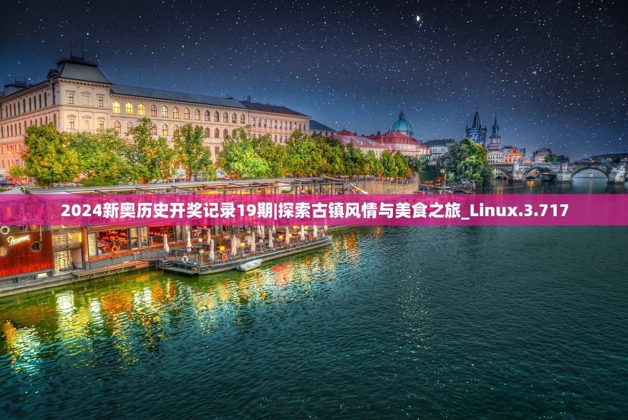 2024新奥历史开奖记录19期|探索古镇风情与美食之旅_Linux.3.717