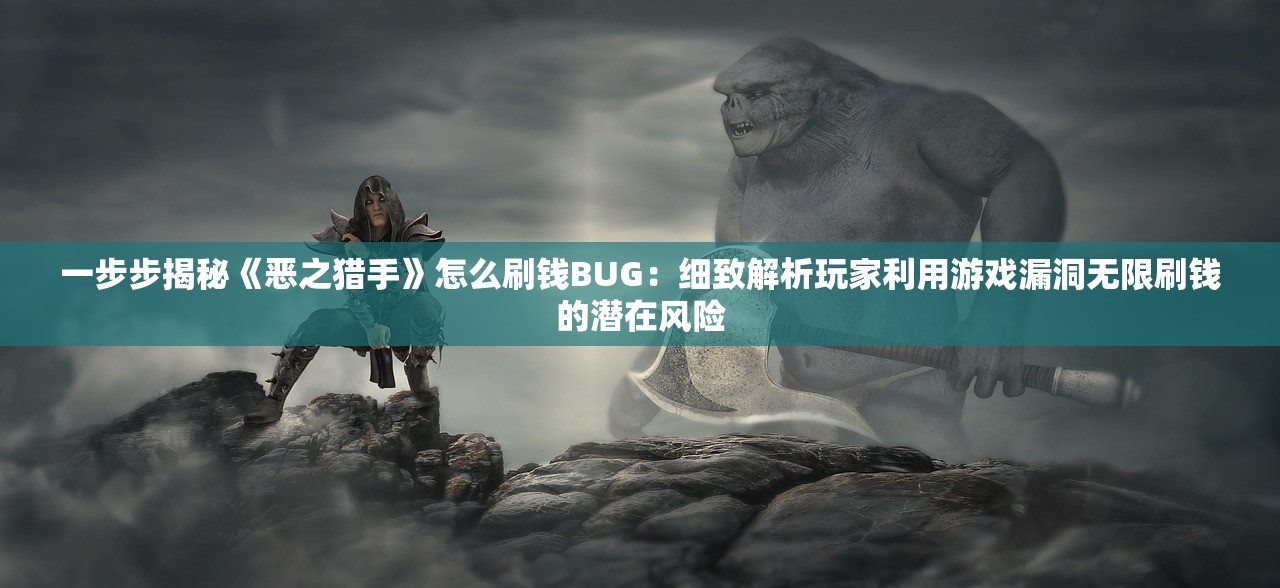 一步步揭秘《恶之猎手》怎么刷钱BUG：细致解析玩家利用游戏漏洞无限刷钱的潜在风险