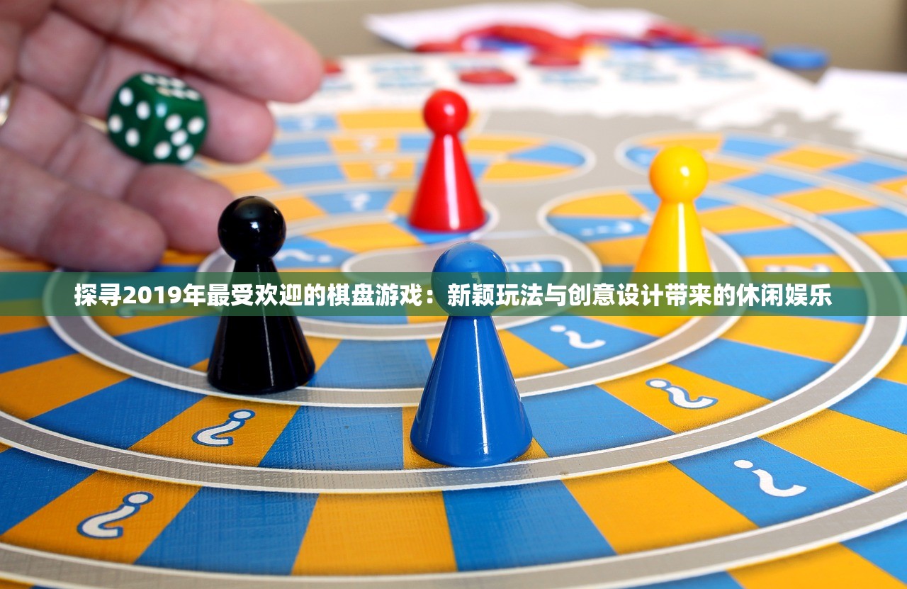 探寻2019年最受欢迎的棋盘游戏：新颖玩法与创意设计带来的休闲娱乐