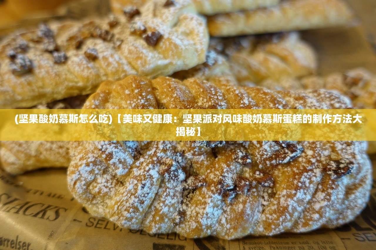 (坚果酸奶慕斯怎么吃)【美味又健康：坚果派对风味酸奶慕斯蛋糕的制作方法大揭秘】