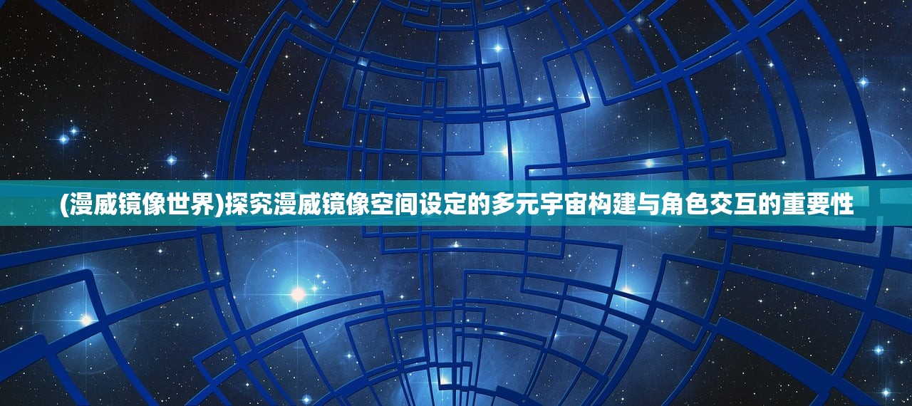 (漫威镜像世界)探究漫威镜像空间设定的多元宇宙构建与角色交互的重要性