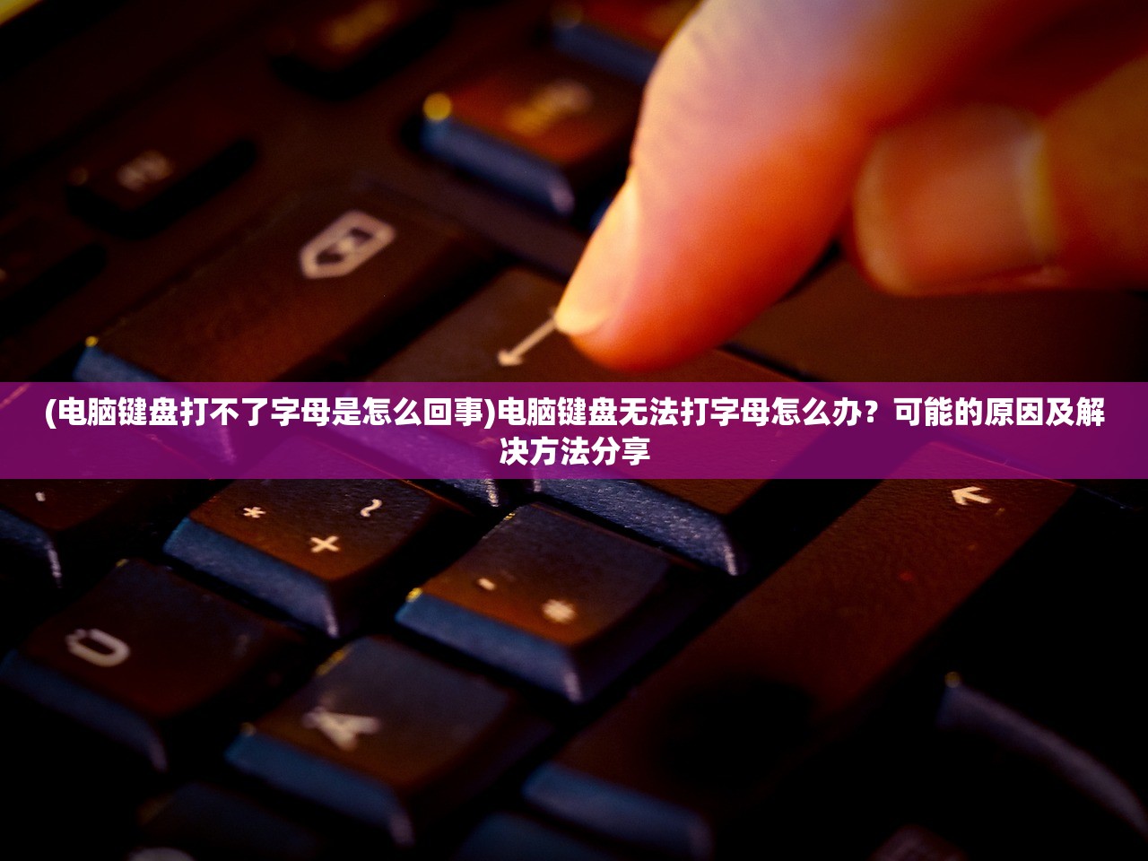 (电脑键盘打不了字母是怎么回事)电脑键盘无法打字母怎么办？可能的原因及解决方法分享