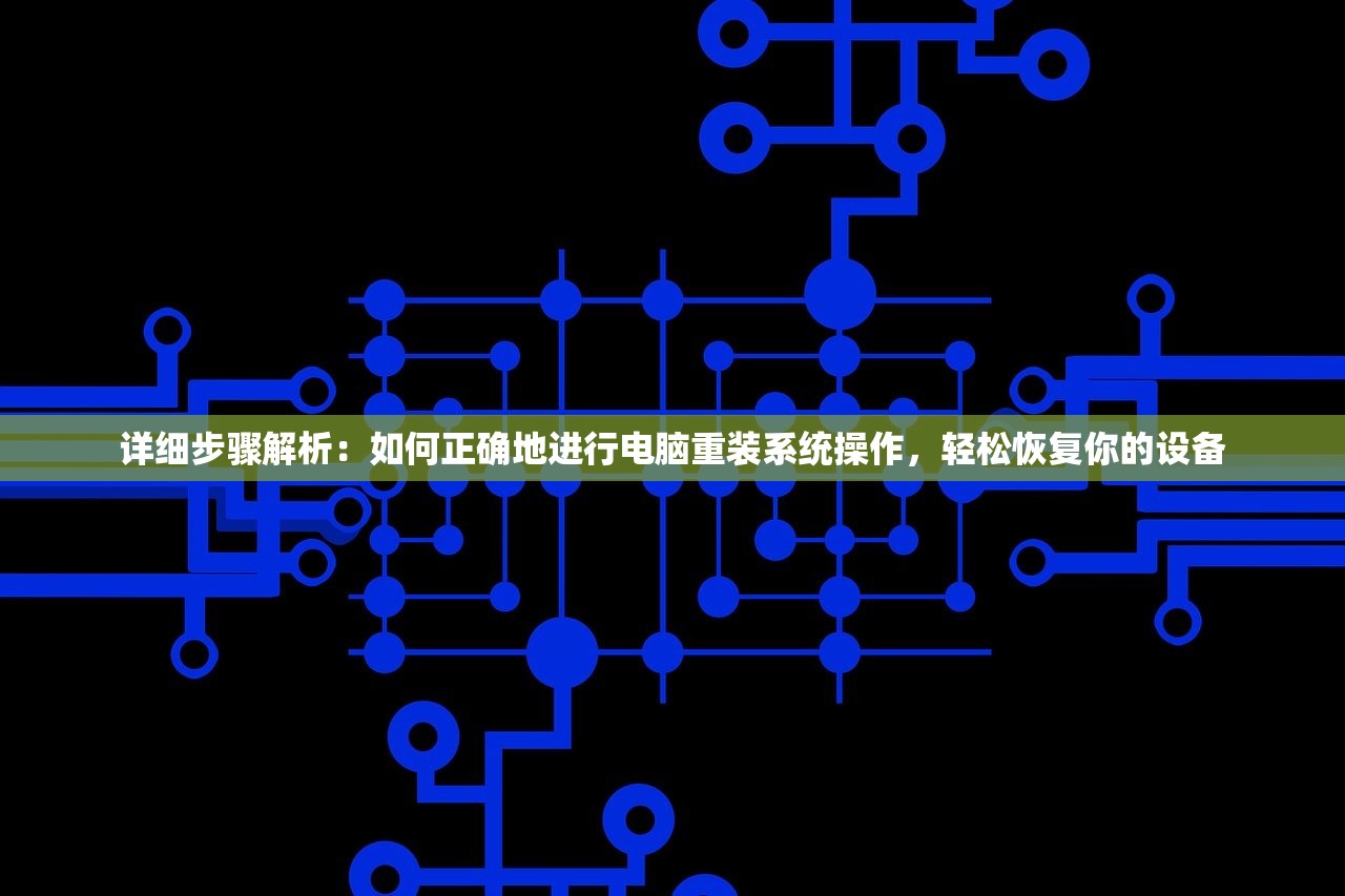 详细步骤解析：如何正确地进行电脑重装系统操作，轻松恢复你的设备