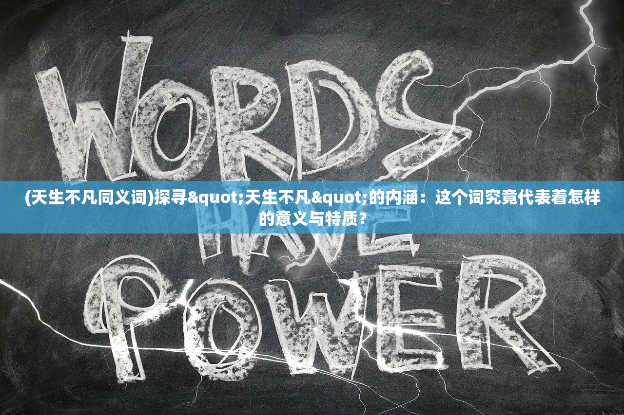 (天生不凡同义词)探寻"天生不凡"的内涵：这个词究竟代表着怎样的意义与特质？