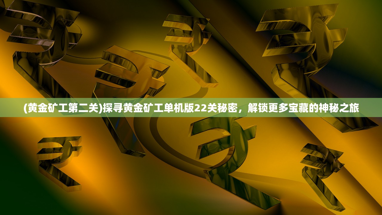 (黄金矿工第二关)探寻黄金矿工单机版22关秘密，解锁更多宝藏的神秘之旅