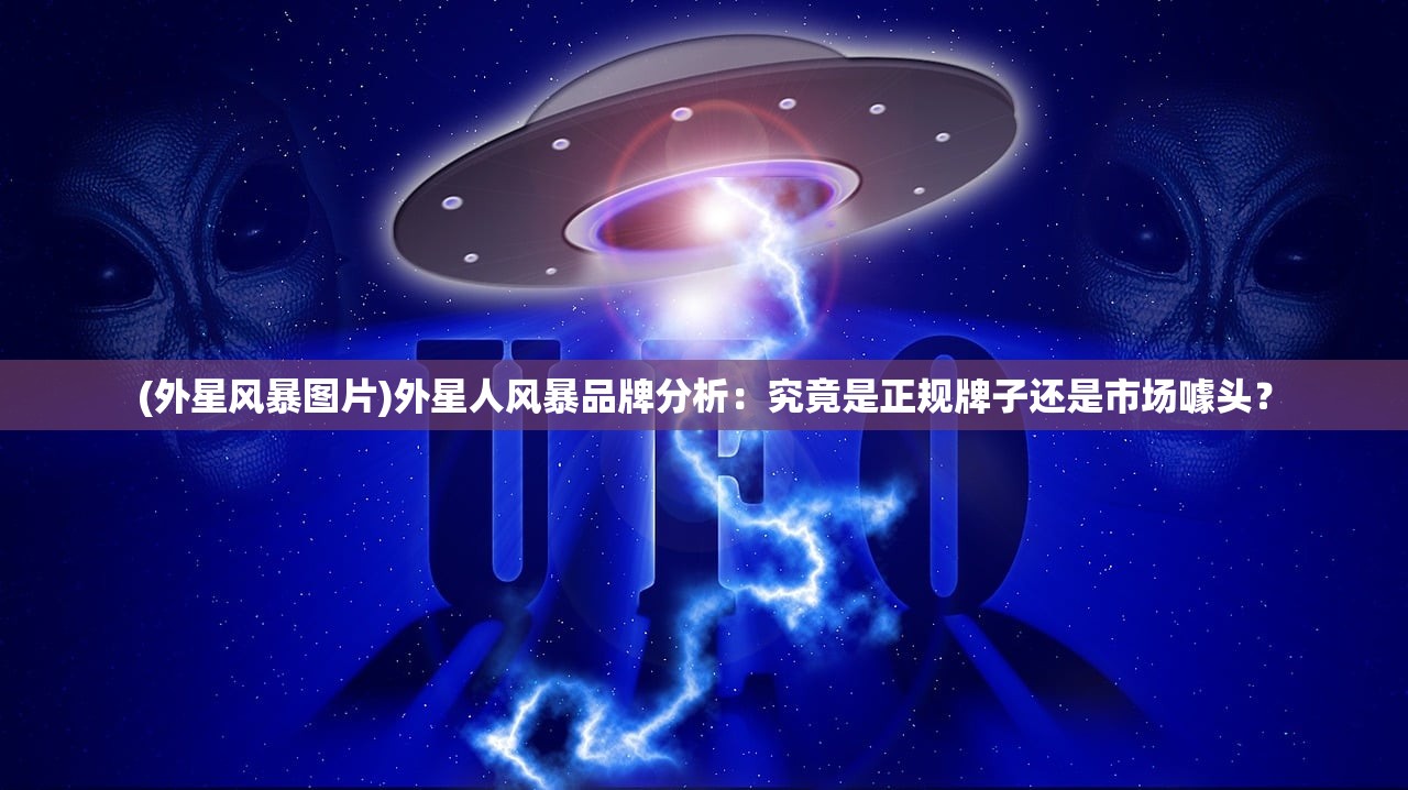 (外星风暴图片)外星人风暴品牌分析：究竟是正规牌子还是市场噱头？