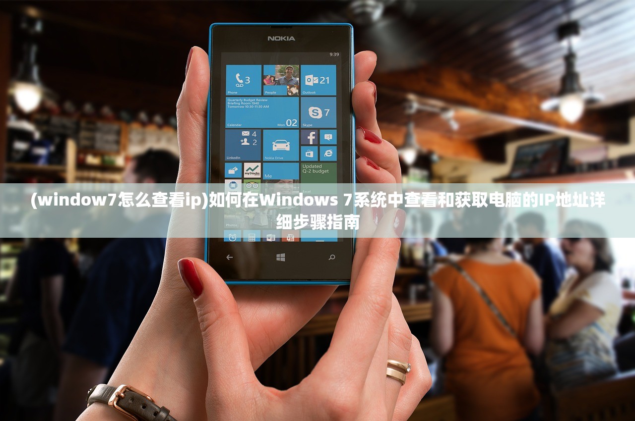 (window7怎么查看ip)如何在Windows 7系统中查看和获取电脑的IP地址详细步骤指南