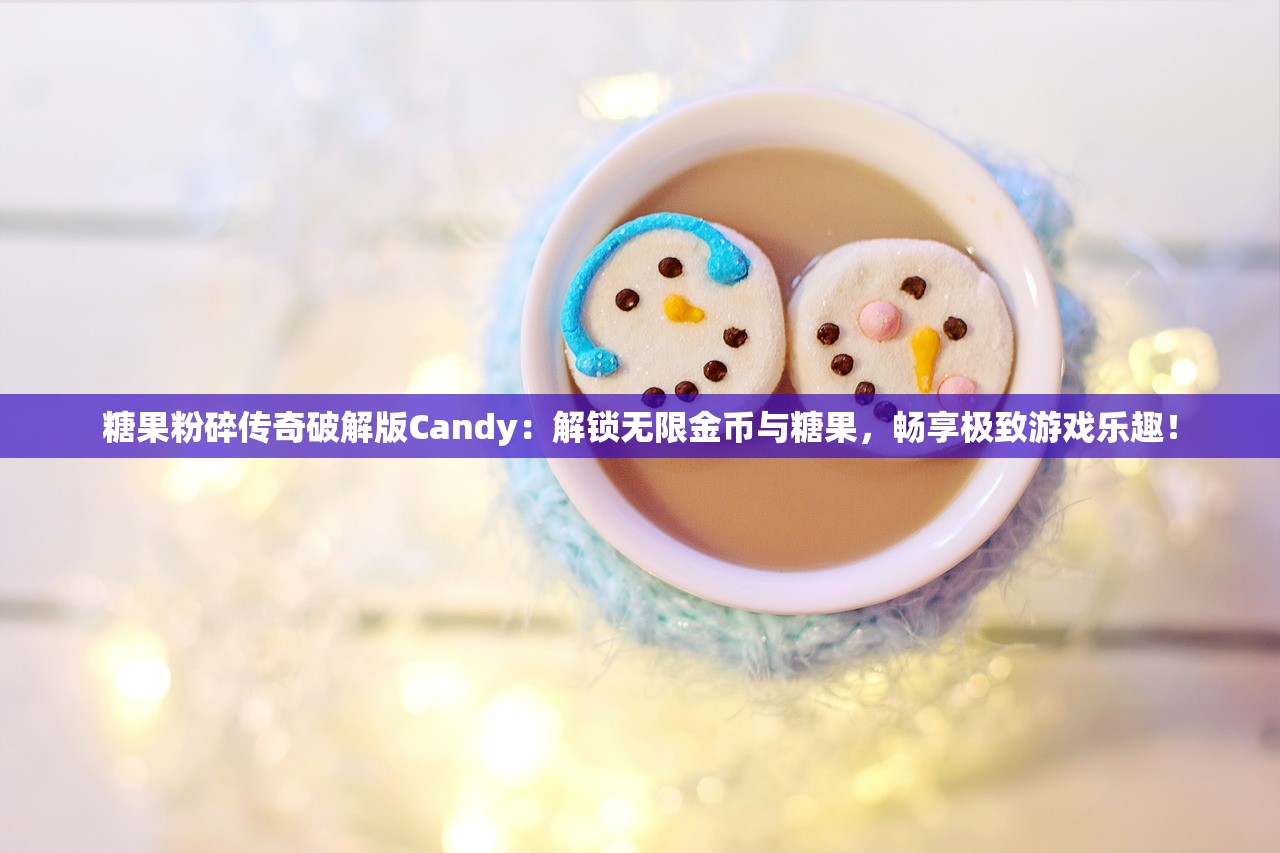 糖果粉碎传奇破解版Candy：解锁无限金币与糖果，畅享极致游戏乐趣！