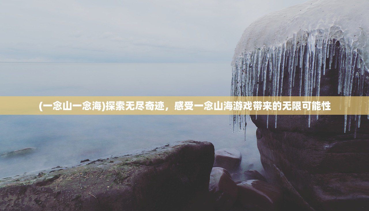 (一念山一念海)探索无尽奇迹，感受一念山海游戏带来的无限可能性