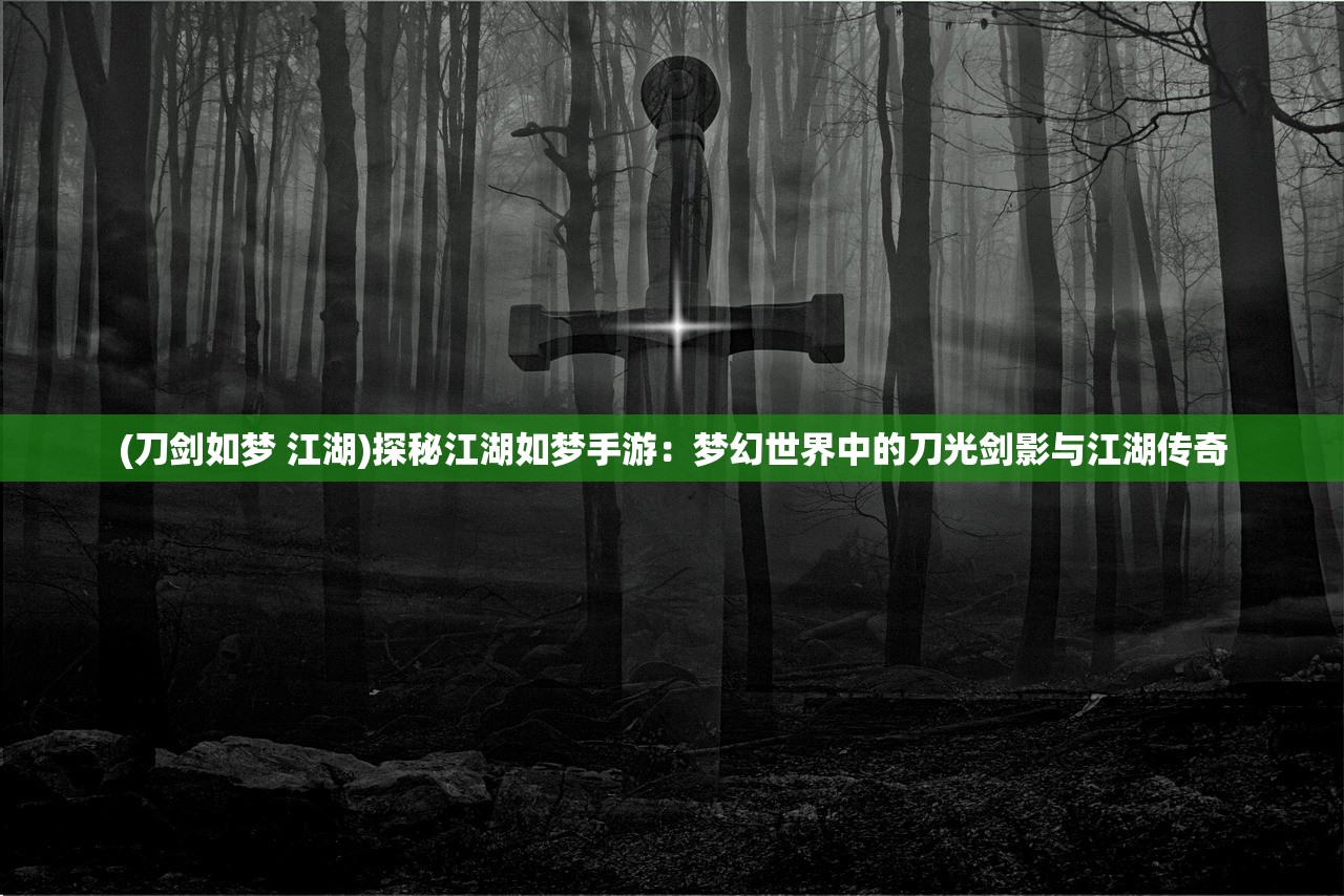 (刀剑如梦 江湖)探秘江湖如梦手游：梦幻世界中的刀光剑影与江湖传奇