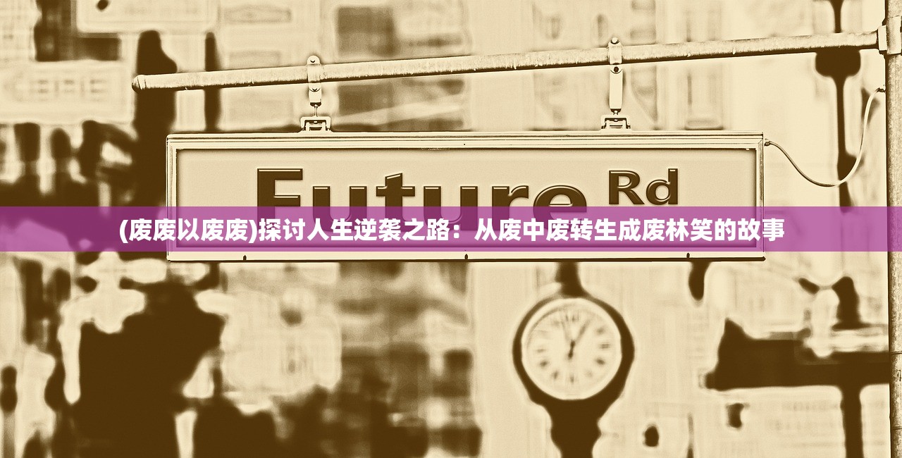 (废废以废废)探讨人生逆袭之路：从废中废转生成废林笑的故事