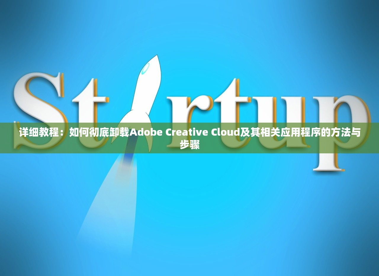 详细教程：如何彻底卸载Adobe Creative Cloud及其相关应用程序的方法与步骤