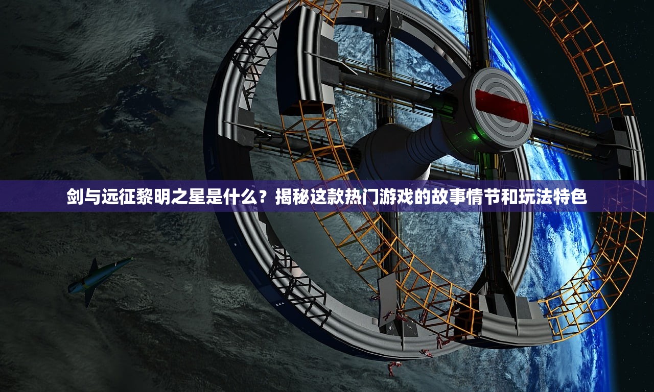 剑与远征黎明之星是什么？揭秘这款热门游戏的故事情节和玩法特色