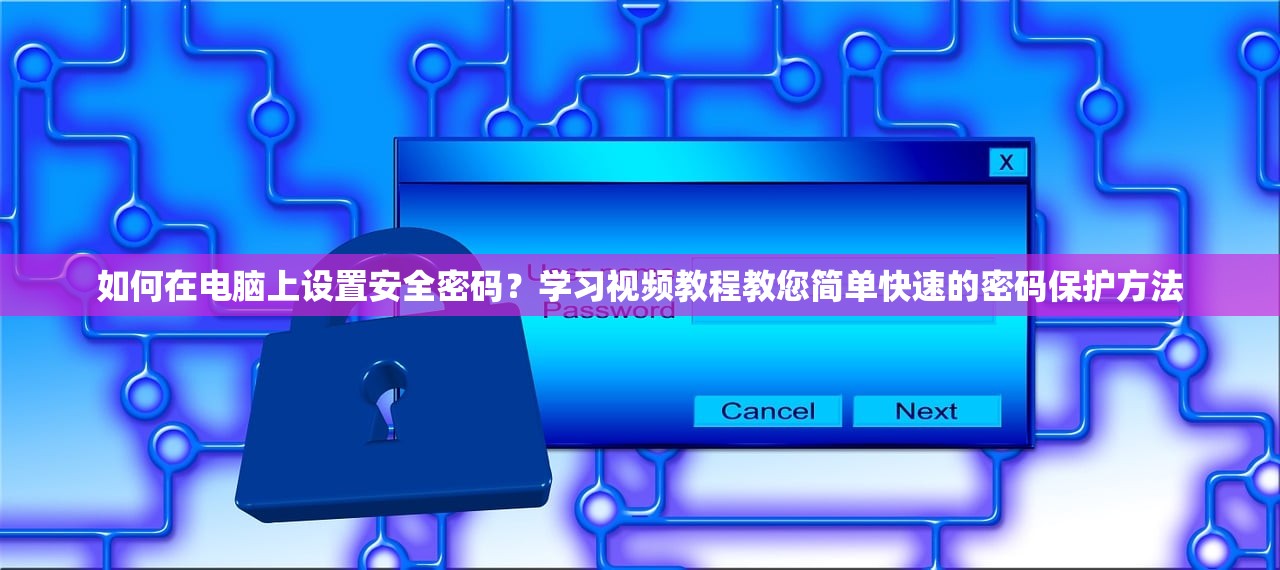 如何在电脑上设置安全密码？学习视频教程教您简单快速的密码保护方法